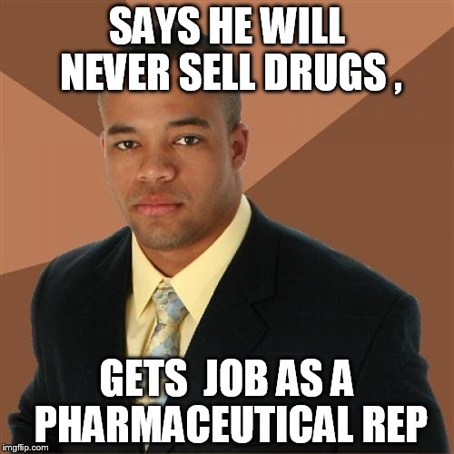 Successful Black Man Meme | SAYS HE WILL NEVER SELL DRUGS , GETS  JOB AS A PHARMACEUTICAL REP | image tagged in memes,successful black man | made w/ Imgflip meme maker