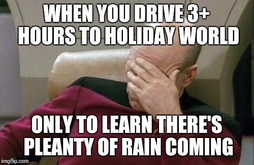 Least they give you the next day free  | WHEN YOU DRIVE 3+ HOURS TO HOLIDAY WORLD; ONLY TO LEARN THERE'S PLEANTY OF RAIN COMING | image tagged in memes,captain picard facepalm | made w/ Imgflip meme maker