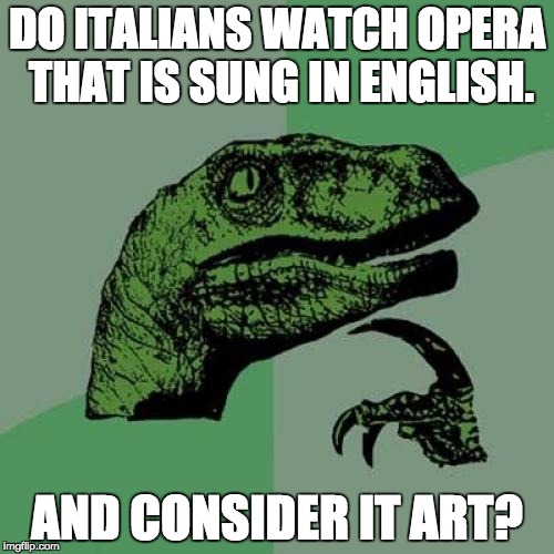 Philosoraptor Meme | DO ITALIANS WATCH OPERA THAT IS SUNG IN ENGLISH. AND CONSIDER IT ART? | image tagged in memes,philosoraptor | made w/ Imgflip meme maker
