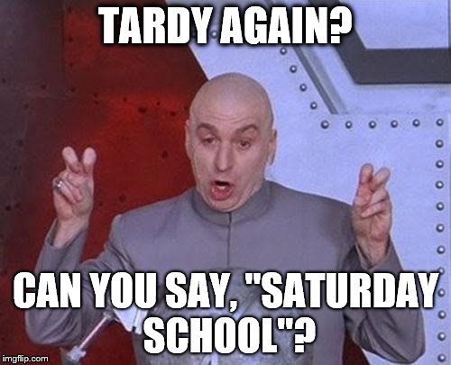 Dr Evil Laser Meme | TARDY AGAIN? CAN YOU SAY,
"SATURDAY SCHOOL"? | image tagged in memes,dr evil laser | made w/ Imgflip meme maker