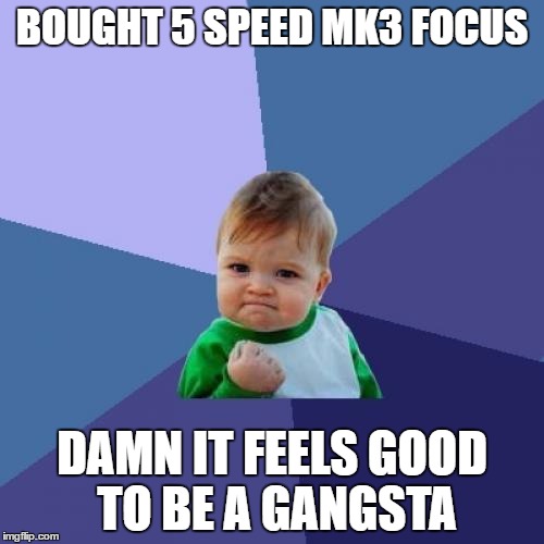 Success Kid Meme | BOUGHT 5 SPEED MK3 FOCUS; DAMN IT FEELS GOOD TO BE A GANGSTA | image tagged in memes,success kid | made w/ Imgflip meme maker