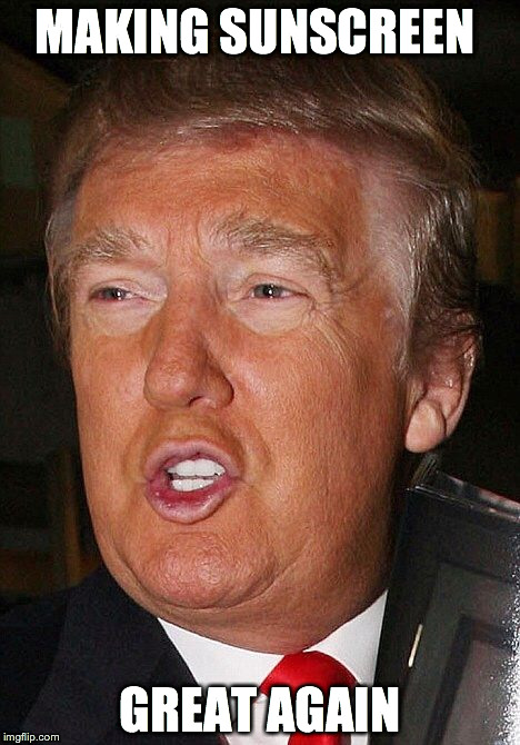 Trump Tan | MAKING SUNSCREEN; GREAT AGAIN | image tagged in donald trump | made w/ Imgflip meme maker