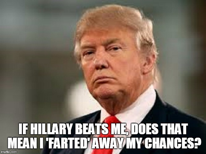 IF HILLARY BEATS ME, DOES THAT MEAN I 'FARTED' AWAY MY CHANCES? | made w/ Imgflip meme maker