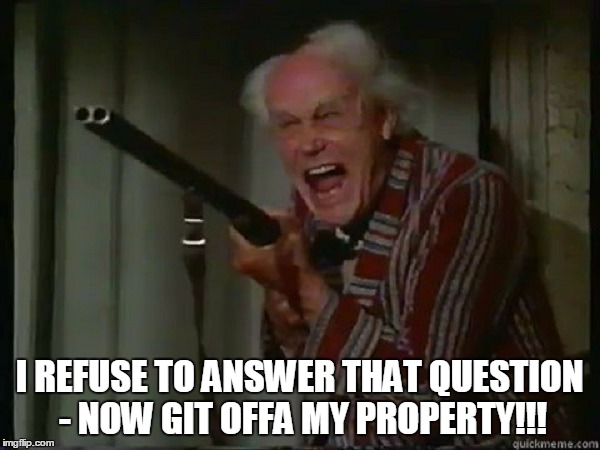 I REFUSE TO ANSWER THAT QUESTION - NOW GIT OFFA MY PROPERTY!!! | made w/ Imgflip meme maker