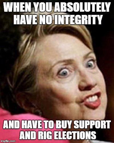 Hillary Clinton Fish | WHEN YOU ABSOLUTELY HAVE NO INTEGRITY; AND HAVE TO BUY SUPPORT AND RIG ELECTIONS | image tagged in hillary clinton fish | made w/ Imgflip meme maker