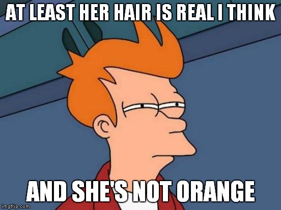 Futurama Fry Meme | AT LEAST HER HAIR IS REAL I THINK AND SHE'S NOT ORANGE | image tagged in memes,futurama fry | made w/ Imgflip meme maker