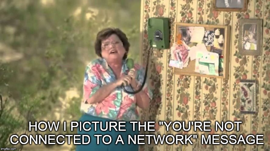 Six Callers Jimmy! | HOW I PICTURE THE "YOU'RE NOT CONNECTED TO A NETWORK" MESSAGE | image tagged in six callers jimmy | made w/ Imgflip meme maker