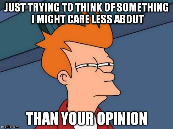 I don't remember asking. | JUST TRYING TO THINK OF SOMETHING I MIGHT CARE LESS ABOUT; THAN YOUR OPINION | image tagged in memes,futurama fry | made w/ Imgflip meme maker
