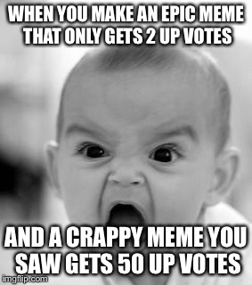 Angry Baby Meme | WHEN YOU MAKE AN EPIC MEME THAT ONLY GETS 2 UP VOTES; AND A CRAPPY MEME YOU SAW GETS 50 UP VOTES | image tagged in memes,angry baby | made w/ Imgflip meme maker