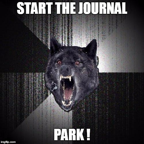 Insanity Wolf Meme | START THE JOURNAL; PARK ! | image tagged in memes,insanity wolf | made w/ Imgflip meme maker