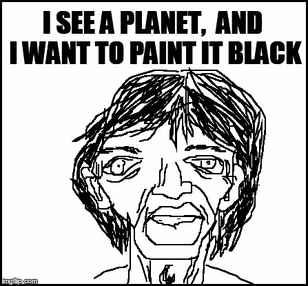 blank | I SEE A PLANET,  AND I WANT TO PAINT IT BLACK | image tagged in blank | made w/ Imgflip meme maker