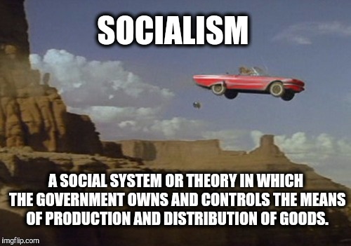 It only works until you run out of other people's money. | SOCIALISM; A SOCIAL SYSTEM OR THEORY IN WHICH THE GOVERNMENT OWNS AND CONTROLS THE MEANS OF PRODUCTION AND DISTRIBUTION OF GOODS. | image tagged in socialism,money,gravity,debt | made w/ Imgflip meme maker
