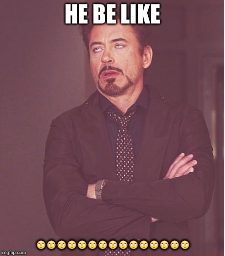 Face You Make Robert Downey Jr Meme | HE BE LIKE; 🙄🙄🙄🙄🙄🙄🙄🙄🙄🙄🙄🙄🙄🙄🙄 | image tagged in memes,face you make robert downey jr | made w/ Imgflip meme maker
