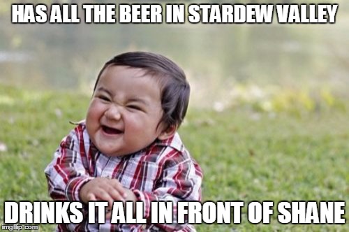 All the beer | HAS ALL THE BEER IN STARDEW VALLEY; DRINKS IT ALL IN FRONT OF SHANE | image tagged in memes,evil toddler | made w/ Imgflip meme maker