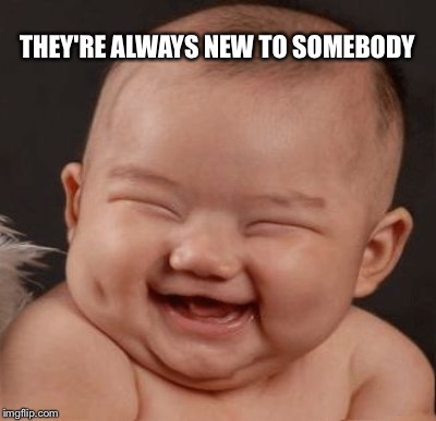 THEY'RE ALWAYS NEW TO SOMEBODY | made w/ Imgflip meme maker