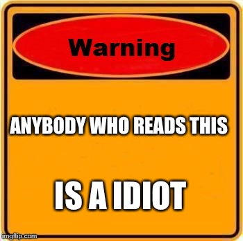 Warning Sign Meme | ANYBODY WHO READS THIS; IS A IDIOT | image tagged in memes,warning sign | made w/ Imgflip meme maker