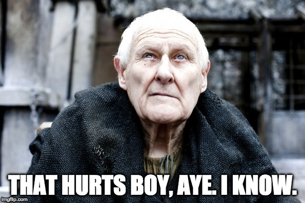 THAT HURTS BOY, AYE. I KNOW. | image tagged in game of thrones | made w/ Imgflip meme maker