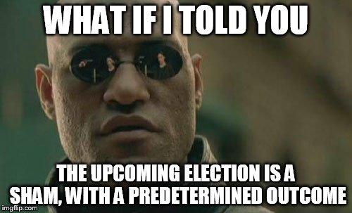 Matrix Morpheus Meme | WHAT IF I TOLD YOU; THE UPCOMING ELECTION IS A SHAM, WITH A PREDETERMINED OUTCOME | image tagged in memes,matrix morpheus | made w/ Imgflip meme maker