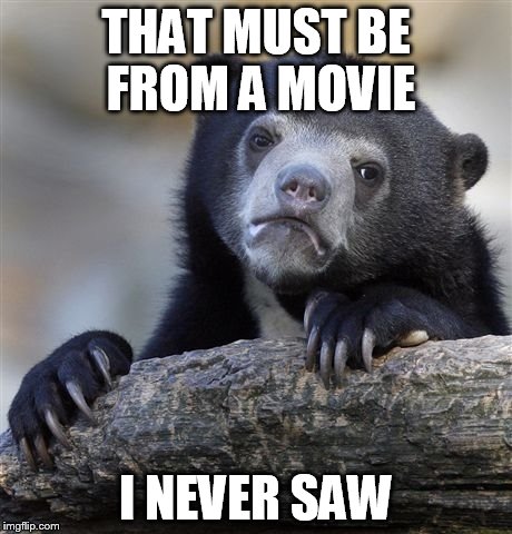 Confession Bear Meme | THAT MUST BE FROM A MOVIE I NEVER SAW | image tagged in memes,confession bear | made w/ Imgflip meme maker