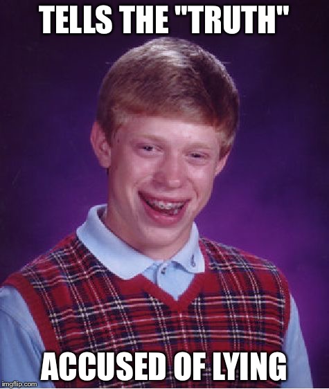 Bad Luck Brian Meme | TELLS THE "TRUTH" ACCUSED OF LYING | image tagged in memes,bad luck brian | made w/ Imgflip meme maker