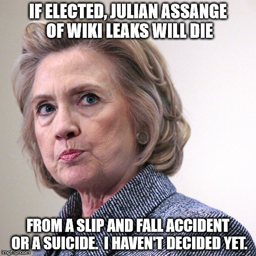 Julian Assange better have eyes in the back of his head of he will have holes in the back of his head! | IF ELECTED, JULIAN ASSANGE OF WIKI LEAKS WILL DIE; FROM A SLIP AND FALL ACCIDENT OR A SUICIDE.  I HAVEN'T DECIDED YET. | image tagged in hillary clinton pissed,julian assange,wikileaks,hillary clinton 2016 | made w/ Imgflip meme maker