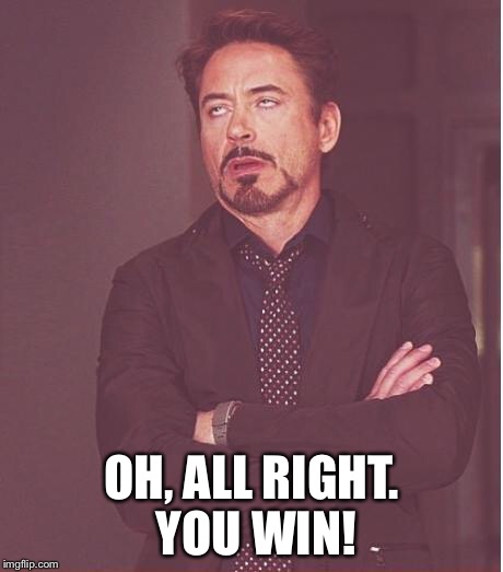 Face You Make Robert Downey Jr Meme | OH, ALL RIGHT. YOU WIN! | image tagged in memes,face you make robert downey jr | made w/ Imgflip meme maker