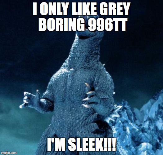 Laughing Godzilla | I ONLY LIKE GREY BORING 996TT; I'M SLEEK!!! | image tagged in laughing godzilla | made w/ Imgflip meme maker