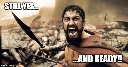 Sparta Leonidas Meme | STILL YES... ...AND READY!! | image tagged in memes,sparta leonidas | made w/ Imgflip meme maker