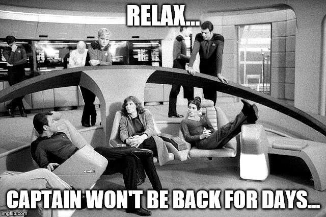 That's what they think... |  RELAX... CAPTAIN WON'T BE BACK FOR DAYS... | image tagged in memes,star trek,star trek the next generation,tv | made w/ Imgflip meme maker