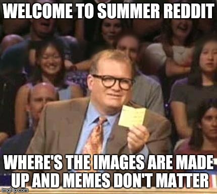 Drew Carey | WELCOME TO SUMMER REDDIT; WHERE'S THE IMAGES ARE MADE UP AND MEMES DON'T MATTER | image tagged in drew carey | made w/ Imgflip meme maker