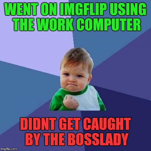 Success Kid | WENT ON IMGFLIP USING THE WORK COMPUTER; DIDNT GET CAUGHT BY THE BOSSLADY | image tagged in memes,success kid | made w/ Imgflip meme maker