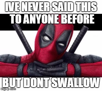 IVE NEVER SAID THIS TO ANYONE BEFORE; BUT DONT SWALLOW | image tagged in deadpool | made w/ Imgflip meme maker