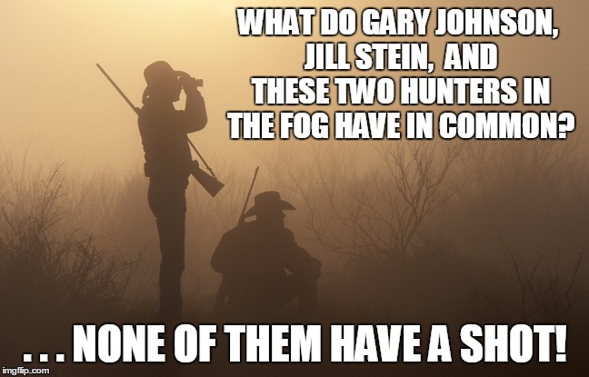 Hunters in the fog | WHAT DO GARY JOHNSON, JILL STEIN,  AND THESE TWO HUNTERS IN THE FOG HAVE IN COMMON? . . . NONE OF THEM HAVE A SHOT! | image tagged in jill stein,gary johnson | made w/ Imgflip meme maker