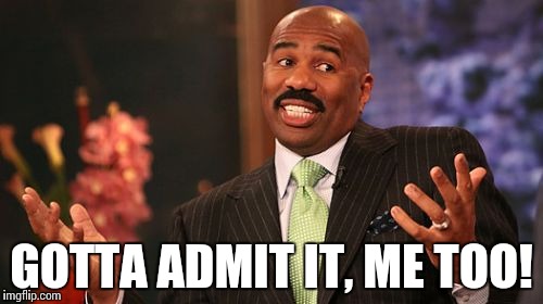 Steve Harvey Meme | GOTTA ADMIT IT, ME TOO! | image tagged in memes,steve harvey | made w/ Imgflip meme maker