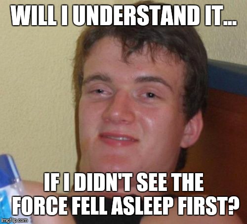 10 Guy Meme | WILL I UNDERSTAND IT... IF I DIDN'T SEE THE FORCE FELL ASLEEP FIRST? | image tagged in memes,10 guy | made w/ Imgflip meme maker