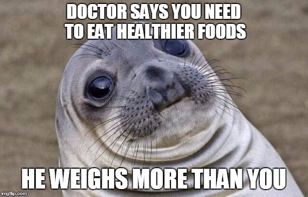 Awkward Moment Sealion Meme | DOCTOR SAYS YOU NEED TO EAT HEALTHIER FOODS; HE WEIGHS MORE THAN YOU | image tagged in memes,awkward moment sealion,fat guy | made w/ Imgflip meme maker