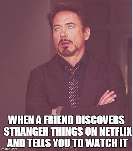 Welcome to 2 weeks ago. | WHEN A FRIEND DISCOVERS STRANGER THINGS ON NETFLIX AND TELLS YOU TO WATCH IT | image tagged in memes,face you make robert downey jr,original meme | made w/ Imgflip meme maker