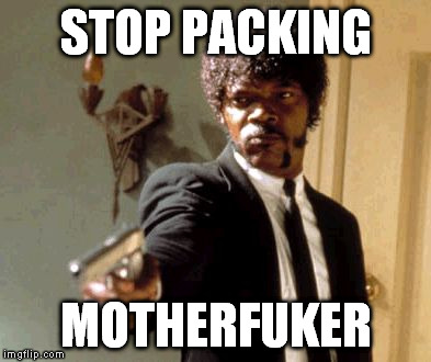 Say That Again I Dare You Meme | STOP PACKING MOTHERFUKER | image tagged in memes,say that again i dare you | made w/ Imgflip meme maker