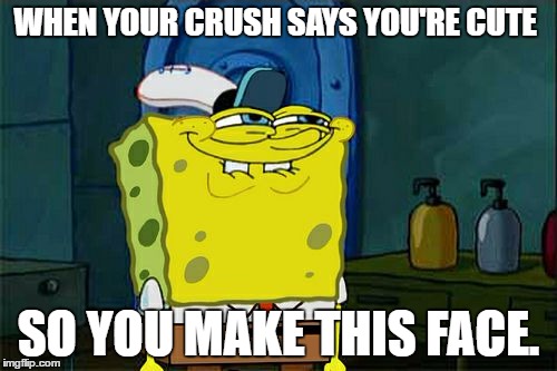 Don't You Squidward | WHEN YOUR CRUSH SAYS YOU'RE CUTE; SO YOU MAKE THIS FACE. | image tagged in memes,dont you squidward | made w/ Imgflip meme maker