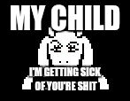 Undertale Toriel | MY CHILD; I'M GETTING SICK OF YOU'RE SHIT | image tagged in undertale toriel | made w/ Imgflip meme maker