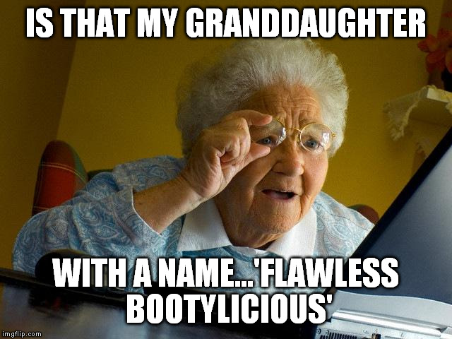 Grandma Finds The Internet | IS THAT MY GRANDDAUGHTER; WITH A NAME...'FLAWLESS BOOTYLICIOUS' | image tagged in memes,grandma finds the internet | made w/ Imgflip meme maker