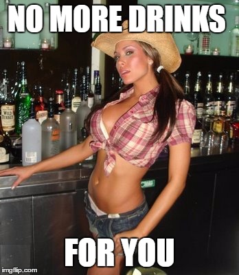 NO MORE DRINKS FOR YOU | made w/ Imgflip meme maker