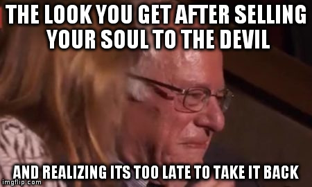 Bernie Sanders regrets backing Hillary | THE LOOK YOU GET AFTER SELLING YOUR SOUL TO THE DEVIL; AND REALIZING ITS TOO LATE TO TAKE IT BACK | image tagged in bernie sanders,political meme,wtf bernie sanders,donald trump | made w/ Imgflip meme maker