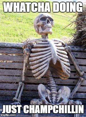 Waiting Skeleton | WHATCHA DOING; JUST CHAMPCHILLIN | image tagged in memes,waiting skeleton | made w/ Imgflip meme maker