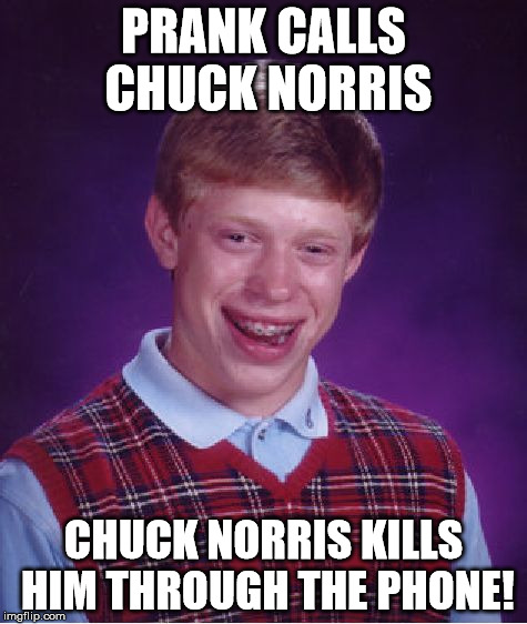 Bad Luck Brian Meme | PRANK CALLS CHUCK NORRIS CHUCK NORRIS KILLS HIM THROUGH THE PHONE! | image tagged in memes,bad luck brian | made w/ Imgflip meme maker