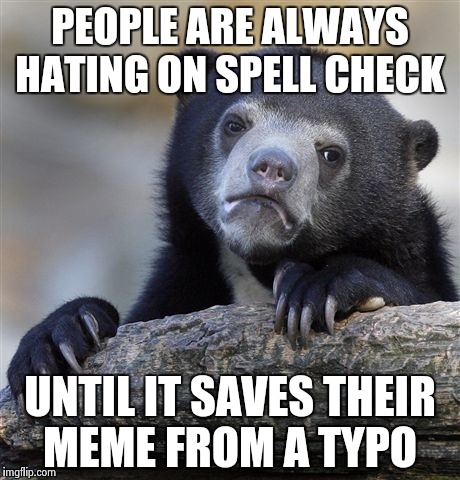 Confession Bear | PEOPLE ARE ALWAYS HATING ON SPELL CHECK; UNTIL IT SAVES THEIR MEME FROM A TYPO | image tagged in memes,confession bear | made w/ Imgflip meme maker
