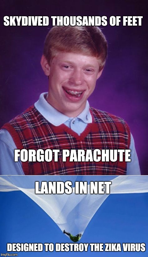 Bad Luck Brian | SKYDIVED THOUSANDS OF FEET; FORGOT PARACHUTE; LANDS IN NET; DESIGNED TO DESTROY THE ZIKA VIRUS | image tagged in bad luck brian | made w/ Imgflip meme maker