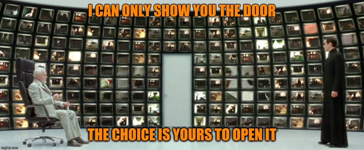 I CAN ONLY SHOW YOU THE DOOR; THE CHOICE IS YOURS TO OPEN IT | made w/ Imgflip meme maker