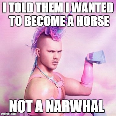 Unicorn MAN | I TOLD THEM I WANTED TO BECOME A HORSE; NOT A NARWHAL | image tagged in memes,unicorn man | made w/ Imgflip meme maker