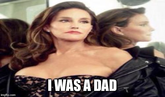 I WAS A DAD | made w/ Imgflip meme maker